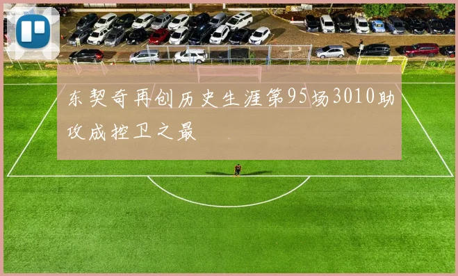 东契奇再创历史生涯第95场3010助攻成控卫之最