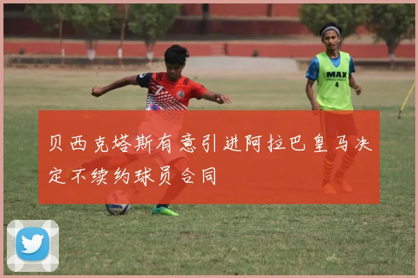 贝西克塔斯有意引进阿拉巴皇马决定不续约球员合同