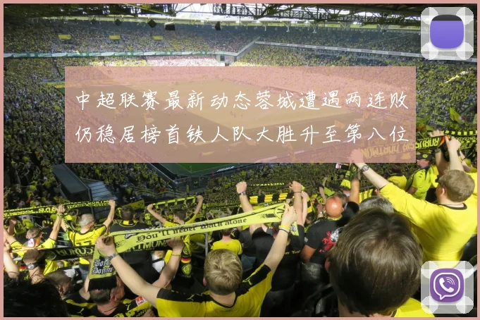 中超联赛最新动态蓉城遭遇两连败仍稳居榜首铁人队大胜升至第八位