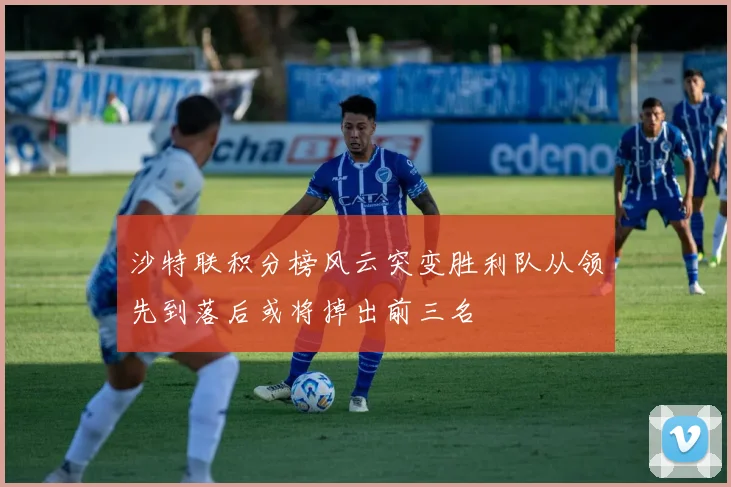 沙特联积分榜风云突变胜利队从领先到落后或将掉出前三名
