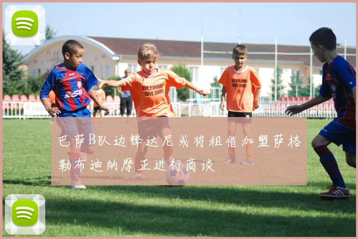 巴萨B队边锋达尼或将租借加盟萨格勒布迪纳摩正进行商谈