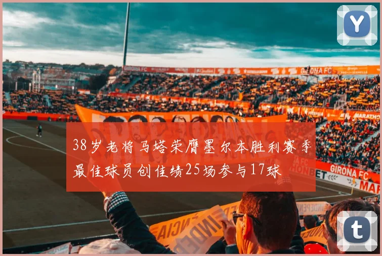 38岁老将马塔荣膺墨尔本胜利赛季最佳球员创佳绩25场参与17球