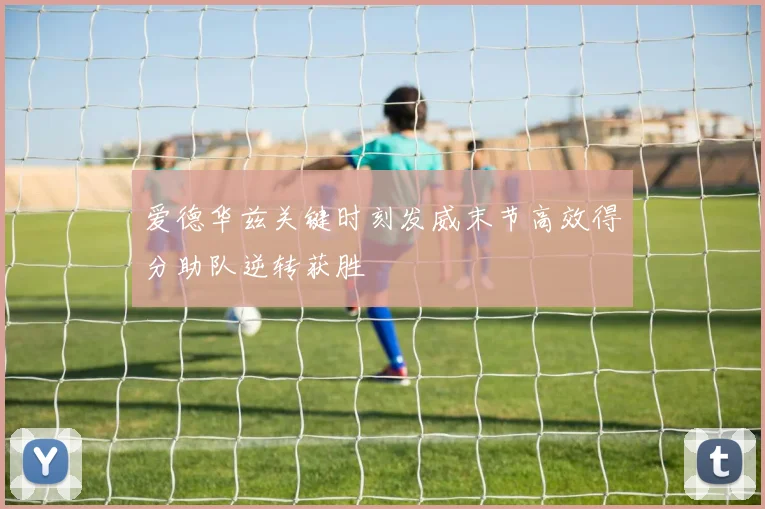 爱德华兹关键时刻发威末节高效得分助队逆转获胜