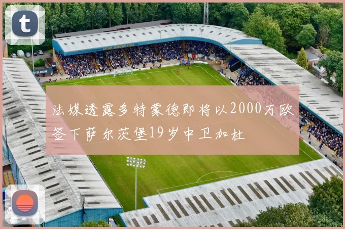 法媒透露多特蒙德即将以2000万欧签下萨尔茨堡19岁中卫加杜