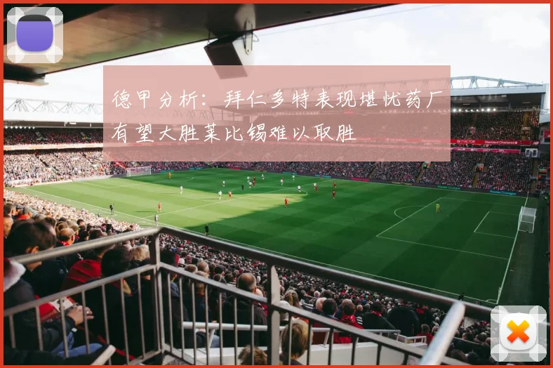 德甲分析：拜仁多特表现堪忧药厂有望大胜莱比锡难以取胜