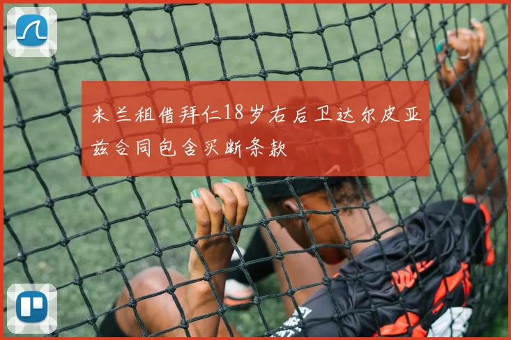 米兰租借拜仁18岁右后卫达尔皮亚兹合同包含买断条款