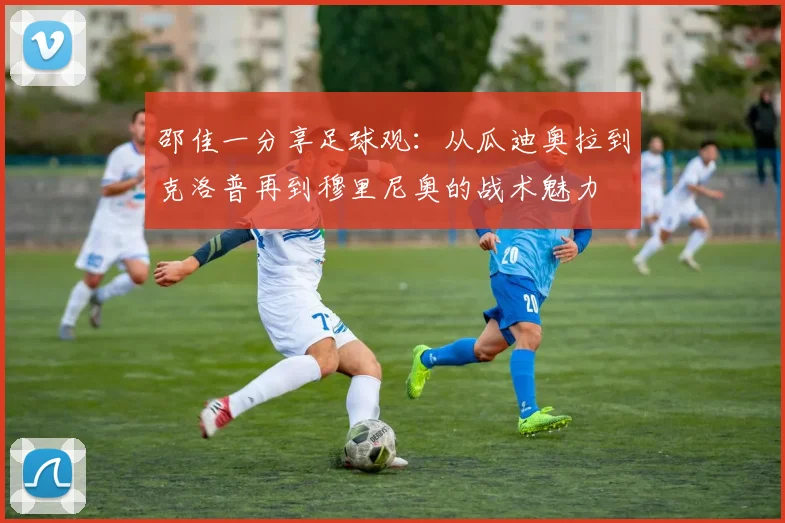 邵佳一分享足球观：从瓜迪奥拉到克洛普再到穆里尼奥的战术魅力