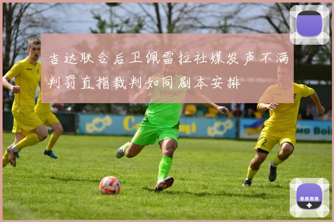 吉达联合后卫佩雷拉社媒发声不满判罚直指裁判如同剧本安排
