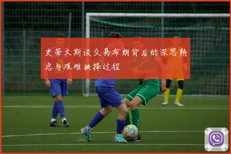 史蒂文斯谈交易布朗背后的深思熟虑与艰难抉择过程